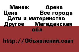 Манеж Globex Арена › Цена ­ 2 500 - Все города Дети и материнство » Другое   . Магаданская обл.